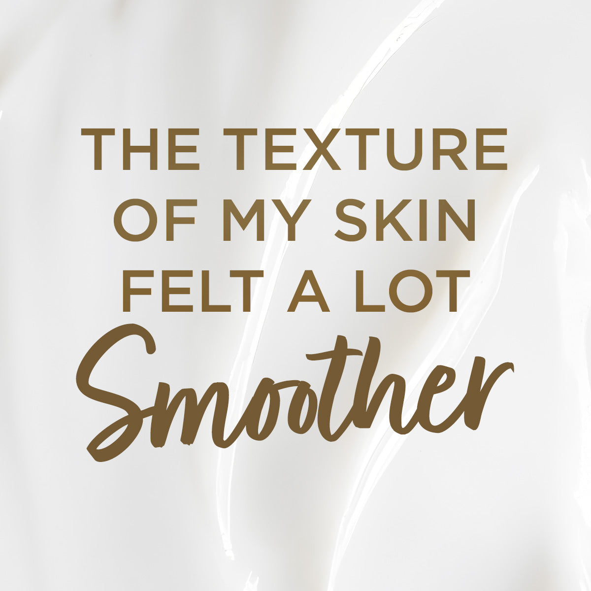 The texture of my skin felt a lot smoother.