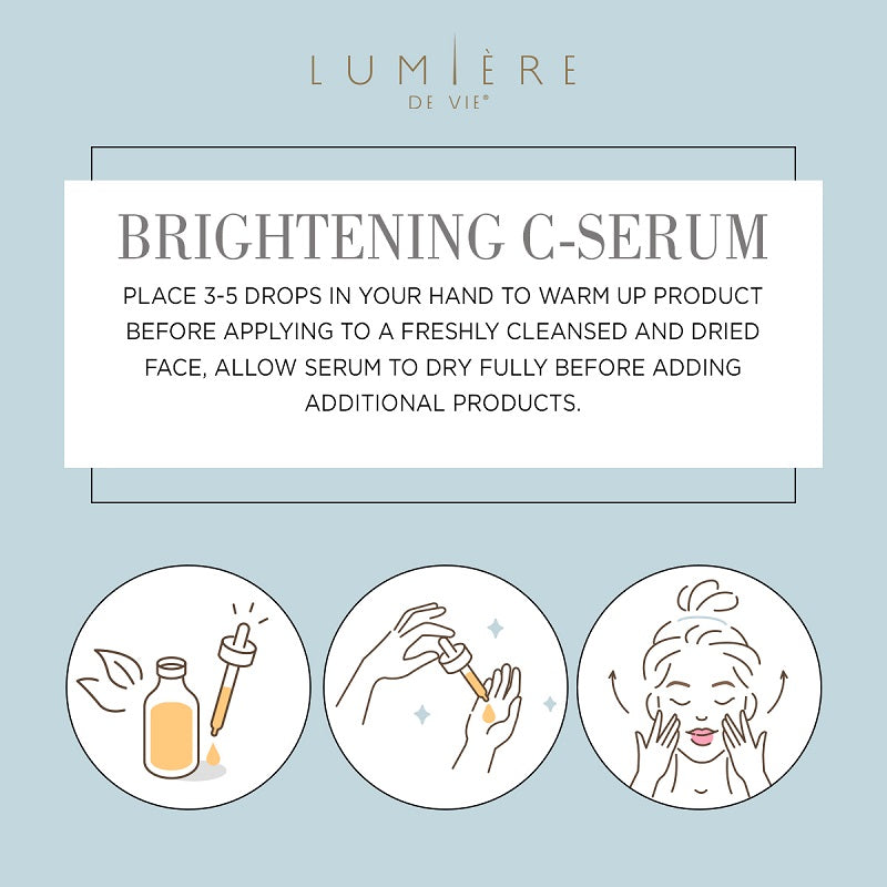 Lumière de Vie Brightening C-Serum. Place 3 to 5 drops in hand to warm before applying to clean face, allow serum to dry before using other products.
